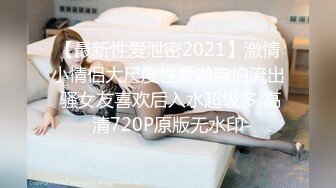 【最新性爱泄密2021】激情小情侣大尺度性爱啪自拍流出 骚女友喜欢后入水超级多 高清720P原版无水印