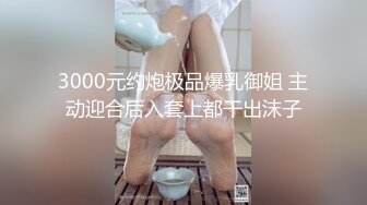 3000元约炮极品爆乳御姐 主动迎合后入套上都干出沫子