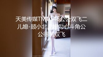 天美传媒TM0146公公双飞二儿媳-顾小北儿媳勾心斗角公公得利双飞