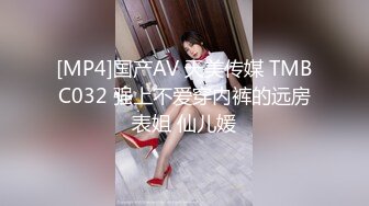 [MP4]国产AV 天美传媒 TMBC032 强上不爱穿内裤的远房表姐 仙儿媛