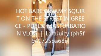 HOT BABE CREAMY SQUIRT ON THE STREET IN GREECE - PUBLIC MASTURBATION VLOG ｜ LaraJuicy (ph5f941725ba68e)