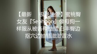 【最新❤️极品性爱】蜜桃臀女友『Seohoon』像母狗一样服从被各种抽插 白丰臀边抠穴边抽插滋滋冒水