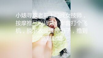 小婊寻欢老哥上门找女技师，按摩推屁股舔背，半套打个飞机，脱下衣服揉捏奶子，撸到高潮射精