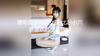 爆菊留学归国女孩 比起小穴更喜欢肛交的御姐