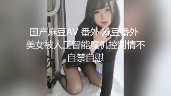 国产麻豆AV 番外 麻豆番外 美女被人工智能魔机控制情不自禁自慰