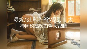 最新流出FC2-PPV系列❤️大神网约高颜白皙大眼睛