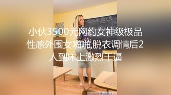 小伙3500元网约女神级极品性感外围女啪啪,脱衣调情后2人到床上激烈干逼