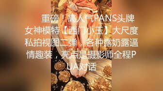 ❤️重磅！高人气PANS头牌女神模特【西门小玉】大尺度私拍视图二弹，各种露奶露逼情趣装，亮点是摄影师全程PUA对话