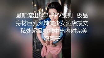 最新流出FC2-PPV系列✅极品身材巨乳火辣美少女酒店援交✅私处超级粉嫩中出内射完美炮架子