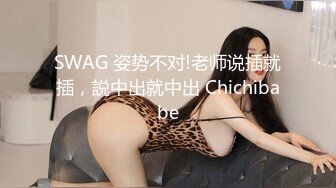 SWAG 姿势不对!老师说插就插，説中出就中出 Chichibabe