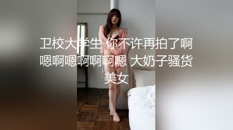 卫校大学生 你不许再拍了啊嗯啊嗯啊啊啊嗯 大奶子骚货美女