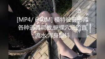 [MP4/ 640M] 模特被摄影师各种道具调教,蝴蝶穴玩的直流水,浑身颤抖