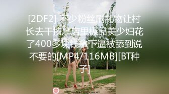 [2DF2] 不少粉丝刷礼物让村长去干按摩店里极品美少妇花了400多块钱拿下逼被舔到说不要的[MP4/116MB][BT种子]