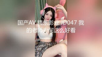 国产AV 精东影业 JD047 我的老师为何这么好看