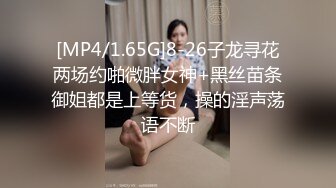 [MP4/1.65G]8-26子龙寻花两场约啪微胖女神+黑丝苗条御姐都是上等货，操的淫声荡语不断