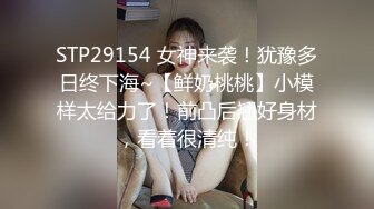 STP29154 女神来袭！犹豫多日终下海~【鲜奶桃桃】小模样太给力了！前凸后翘好身材，看着很清纯！