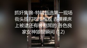 抓奸集锦-特精甄选第一现场街头扭打吃瓜围观 赤裸裸床上被逮还有被割屌的 各色良家女神狼狈瞬间 (12)