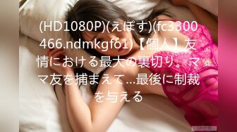 (HD1080P)(えぽす)(fc3300466.ndmkgfo1)【個人】友情における最大の裏切り。ママ友を捕まえて…最後に制裁を与える