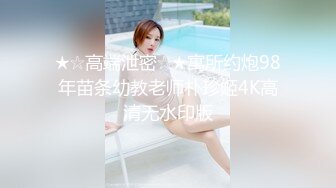 ★☆高端泄密☆★寓所约炮98年苗条幼教老师朴珍姬4K高清无水印版