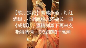 【歌厅探花】莺莺燕燕，灯红酒绿，小姐姐脱光还要长一曲《成都》，酒精刺激下再来支艳舞调情，沙发啪啪干高潮