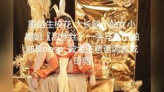 舞蹈生校花 大长腿小仙女小姐姐〖甜丝丝〗一字马露出啪啪&nbsp; 被金主爸爸调教成母狗