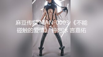 麻豆传媒 MAN-0003 《不能碰触的爱情》 钟宛冰 言嘉佑