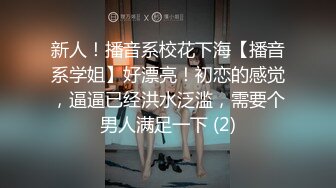 新人！播音系校花下海【播音系学姐】好漂亮！初恋的感觉，逼逼已经洪水泛滥，需要个男人满足一下 (2)