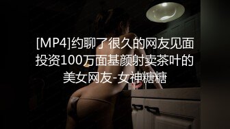 [MP4]约聊了很久的网友见面投资100万面基颜射卖茶叶的美女网友-女神糖糖