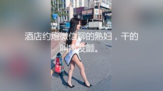 酒店约炮微信聊的熟妇，干的叫声发颤。