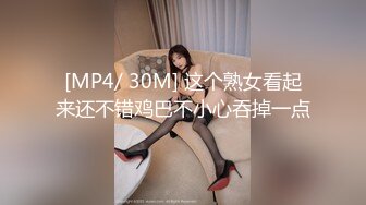 [MP4/ 30M] 这个熟女看起来还不错鸡巴不小心吞掉一点