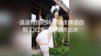 -逼逼特别肥妹子深夜楼道自慰 口红振动棒摩擦出水