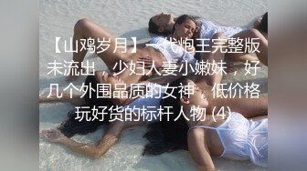 【山鸡岁月】一代炮王完整版未流出，少妇人妻小嫩妹，好几个外围品质的女神，低价格玩好货的标杆人物 (4)