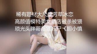 稀有题材大尺度芳草冰恋❤️高颜值模特美女酒店被杀被猥琐光头胖哥淫猥奸尸《胆小慎入》