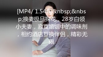 [MP4/ 1.54G]&nbsp;&nbsp;换妻极品探花，28岁白领小夫妻，寂寞婚姻中的调味剂，相约酒店互换伴侣，精彩无限