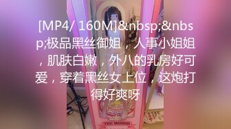 [MP4/ 160M]&nbsp;&nbsp;极品黑丝御姐，人事小姐姐，肌肤白嫩，外八的乳房好可爱，穿着黑丝女上位，这炮打得好爽呀