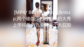 [MP4/ 862M]&nbsp;&nbsp;两个瑜伽少妇互相摸奶大秀上帝视角六九姿势两个大屁股互相挤在一起bb