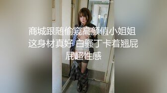 商城跟随偷窥高颜值小姐姐 这身材真好 白骚丁卡着翘屁屁超性感