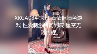 XKGA034 宋可 真情侣情色游戏 性爱刺激贯彻到底 星空无限传媒