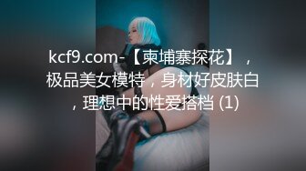 kcf9.com-【柬埔寨探花】，极品美女模特，身材好皮肤白，理想中的性爱搭档 (1)