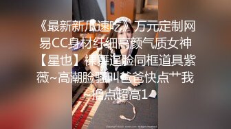 《最新新瓜速吃》万元定制网易CC身材纤细高颜气质女神【星也】裸舞逼脸同框道具紫薇~高潮脸骚叫爸爸快点艹我~撸点超高1