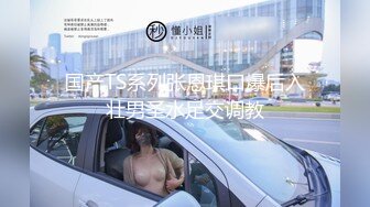 国产TS系列张恩琪口爆后入壮男圣水足交调教