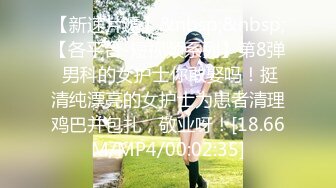 【新速片遞】&nbsp;&nbsp;【各平台-短视频系列】第8弹 男科的女护士你敢娶吗！挺清纯漂亮的女护士为患者清理鸡巴并包扎，敬业呀！[18.66M/MP4/00:02:35]