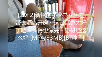 [2DF2]新招的小秘书～出差带去酒店开房～这口活也太好了吧～长得也漂亮～身材还这么好 [MP4/93MB][BT种子]