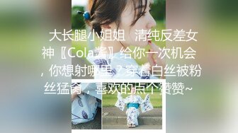 ✿大长腿小姐姐✿清纯反差女神〖Cola酱〗给你一次机会，你想射哪里？穿着白丝被粉丝猛肏，喜欢的点个赞赞~