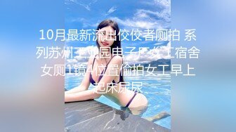 10月最新流出佼佼者厕拍 系列苏州工业园电子厂女工宿舍女厕1镜4位置偷拍女工早上起床尿尿