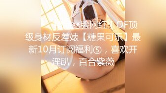 ⚫️⚫️精品露脸网红！OF顶级身材反差婊【糖果可乐】最新10月订阅福利⑤，喜欢开淫趴，百合紫薇