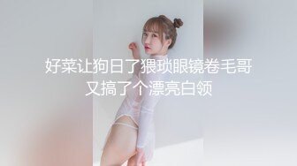 好菜让狗日了猥琐眼镜卷毛哥又搞了个漂亮白领