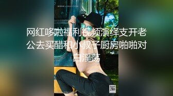 网红哆啦福利视频演绎支开老公去买醋和小叔子厨房啪啪对白淫荡