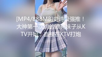 [MP4/888MB]史诗级强推！大神第一次约的漂亮妹子从KTV开始，直接在KTV打炮