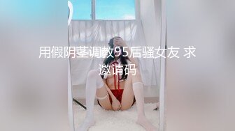 用假阴茎调教95后骚女友 求邀请码